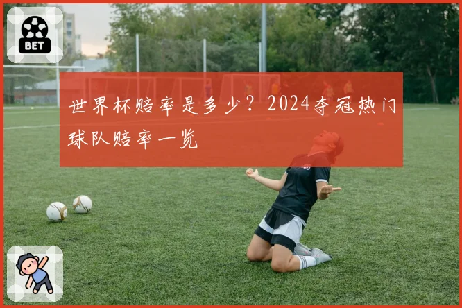 世界杯赔率是多少？2024夺冠热门球队赔率一览