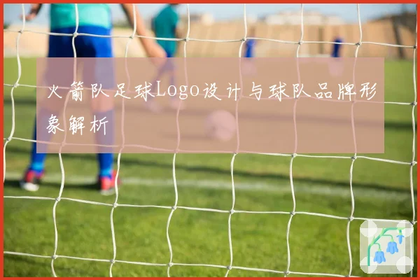 火箭队足球Logo设计与球队品牌形象解析