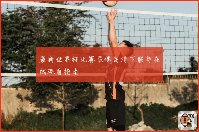 最新世界杯比赛录像高清下载与在线观看指南