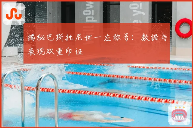 揭秘巴斯托尼世一左称号：数据与表现双重印证