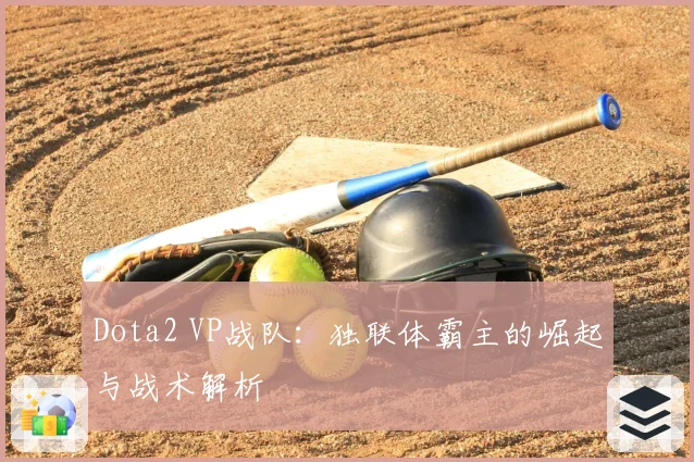Dota2 VP战队：独联体霸主的崛起与战术解析
