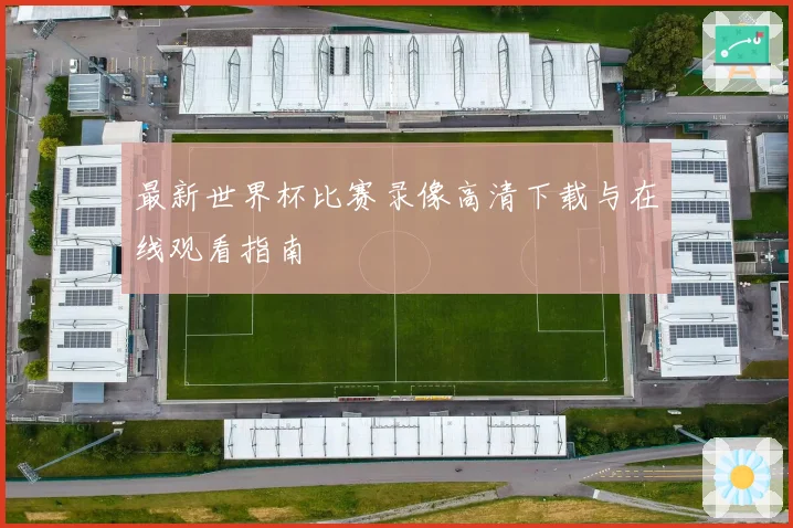 最新世界杯比赛录像高清下载与在线观看指南