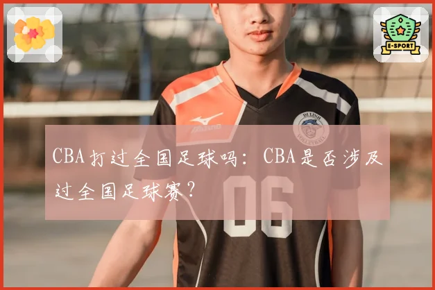 CBA打过全国足球吗：CBA是否涉及过全国足球赛？