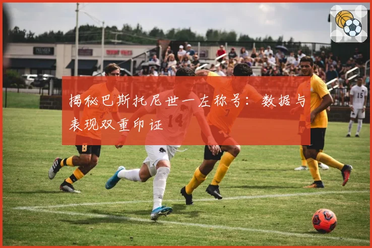 揭秘巴斯托尼世一左称号：数据与表现双重印证