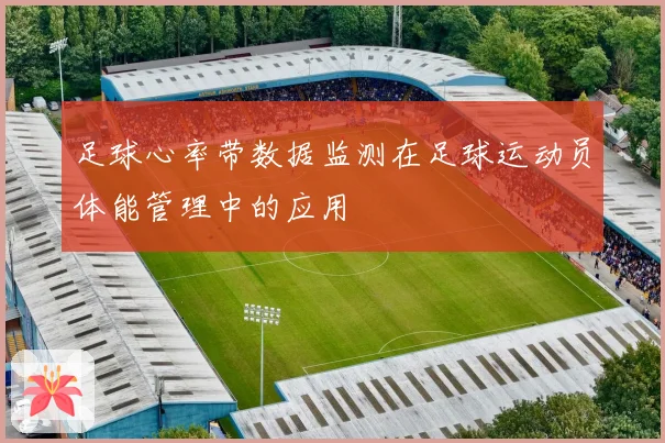 足球心率带数据监测在足球运动员体能管理中的应用