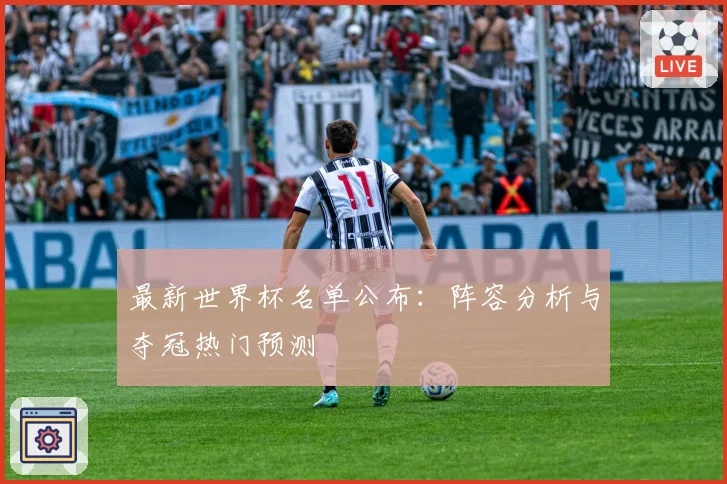 最新世界杯名单公布：阵容分析与夺冠热门预测